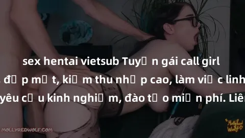 sex hentai vietsub Tuyển gái call girl Việt Nam gợi cảm, đẹp mắt, kiếm thu nhập cao, làm việc linh hoạt, không yêu cầu kinh nghiệm, đào tạo miễn phí. Liên hệ ngay để biết thêm chi tiết!