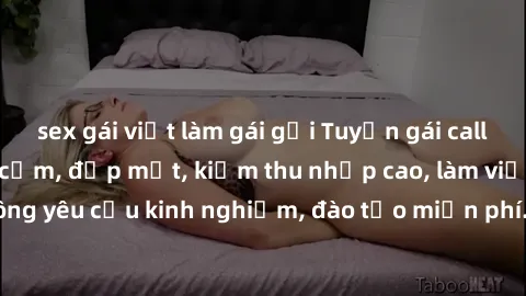 sex gái việt làm gái gọi Tuyển gái call girl Việt Nam gợi cảm, đẹp mắt, kiếm thu nhập cao, làm việc linh hoạt, không yêu cầu kinh nghiệm, đào tạo miễn phí. Liên hệ ngay để biết thêm chi tiết!