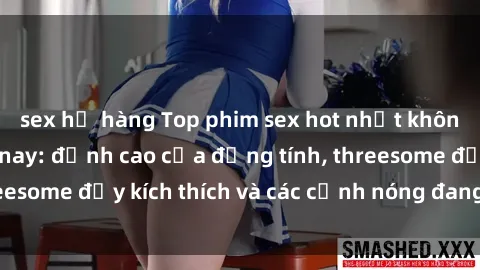 sex họ hàng Top phim sex hot nhất không thể bỏ lỡ năm nay: đỉnh cao của đồng tính, threesome đầy kích thích và các cảnh nóng đang gây sốt!