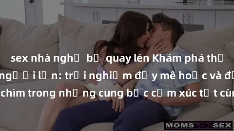 sex nhà nghỉ bị quay lén Khám phá thế giới mới với sex người lớn: trải nghiệm đầy mê hoặc và đắm chìm trong những cung bậc cảm xúc tột cùng, hứng khởi và cuốn hút.