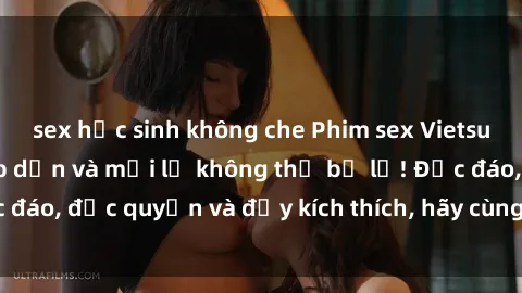 sex học sinh không che Phim sex Vietsub: Trải nghiệm hấp dẫn và mới lạ không thể bỏ lỡ! Độc đáo, độc quyền và đầy kích thích, hãy cùng khám phá ngay!