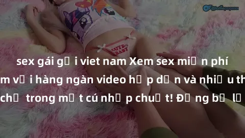 sex gái gọi viet nam Xem sex miễn phí: Cùng trải nghiệm với hàng ngàn video hấp dẫn và nhiều thể loại đa dạng chỉ trong một cú nhấp chuột! Đừng bỏ lỡ cơ hội thưởng thức tuyệt vời này ngay hôm nay!