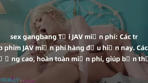 sex gangbang Tải JAV miễn phí: Các trang web cung cấp phim JAV miễn phí hàng đầu hiện nay. Các tác phẩm chất lượng cao, hoàn toàn miễn phí, giúp bạn thỏa mãn niềm đam mê mà không tốn kém.