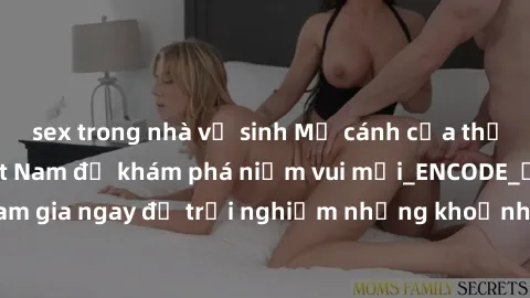 sex trong nhà vệ sinh Mở cánh cửa thế giới sex MILF Việt Nam để khám phá niềm vui mới_ENCODE_. Hãy tham gia ngay để trải nghiệm những khoảnh khắc đầy kích thích và đam mê.