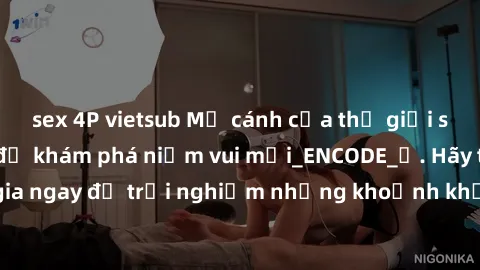sex 4P vietsub Mở cánh cửa thế giới sex MILF Việt Nam để khám phá niềm vui mới_ENCODE_. Hãy tham gia ngay để trải nghiệm những khoảnh khắc đầy kích thích và đam mê.