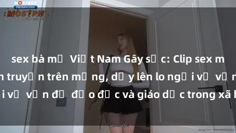 sex bà mẹ Việt Nam Gây sốc: Clip sex mẹ con Việt Nam lan truyền trên mạng, dấy lên lo ngại về vấn đề đạo đức và giáo dục trong xã hội hiện nay.