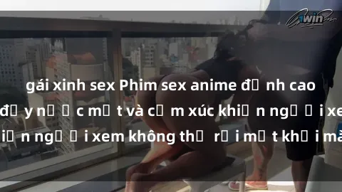 gái xinh sex Phim sex anime đỉnh cao: Những tác phẩm đầy nước mắt và cảm xúc khiến người xem không thể rời mắt khỏi màn hình