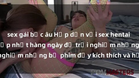 sex gái bắc âu Hấp dẫn với sex hentai vietsub mới nhất, cập nhật hàng ngày để trải nghiệm những bộ phim đầy kích thích và hấp dẫn.